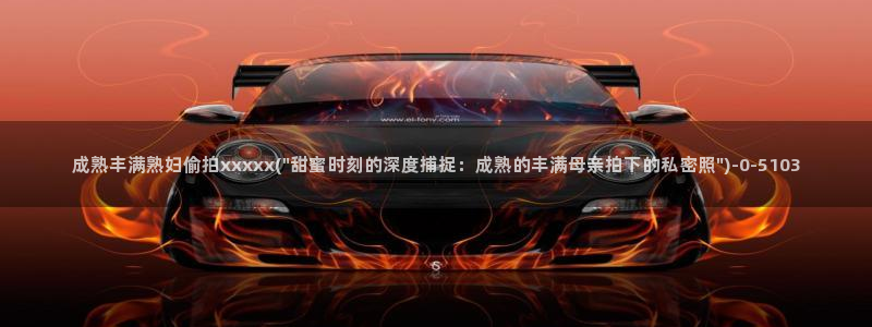 亚州偷拍视频：成熟丰满熟妇偷拍xxxxx(\