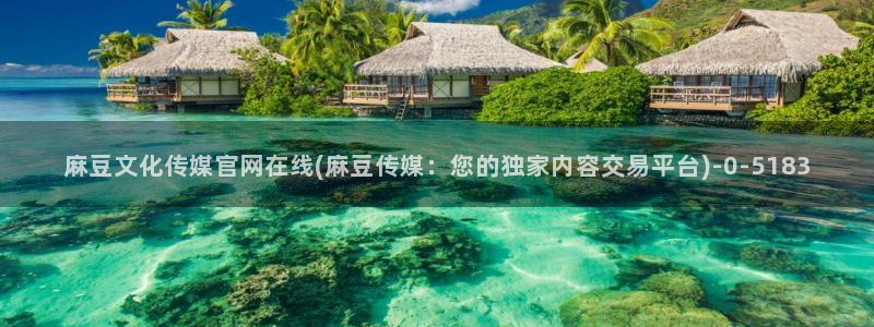 麻豆官方更新：麻豆文化传媒官网在线(麻豆传媒：您的独