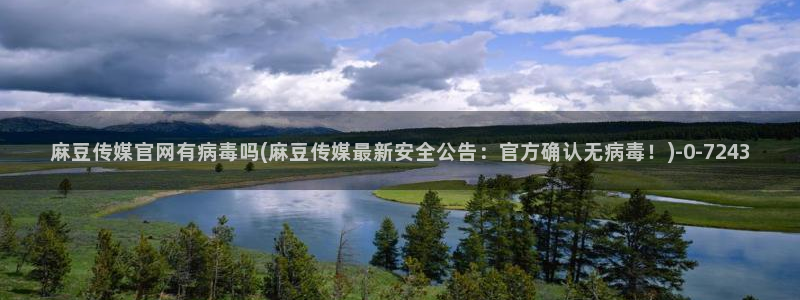 麻豆视频热门视频：麻豆传媒官网有病毒吗(麻豆传媒