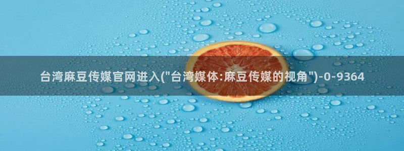 麻豆视频完整版高清：台湾麻豆传媒官网进入(\
