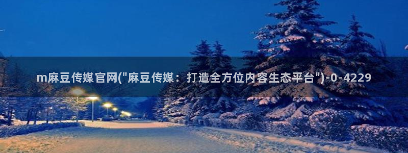 麻豆官方最新：m麻豆传媒官网(\