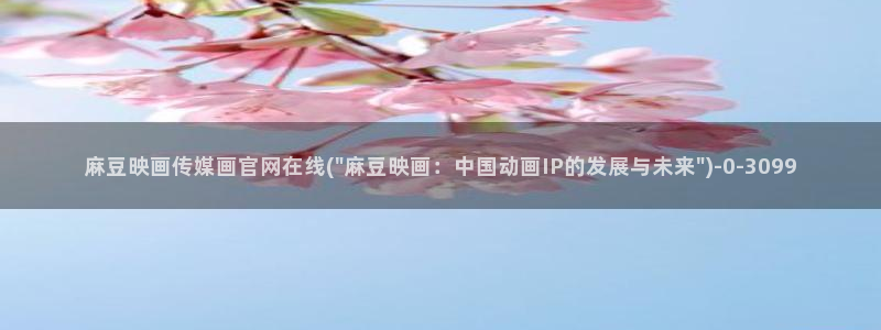 麻豆 页面：麻豆映画传媒画官网在线(\
