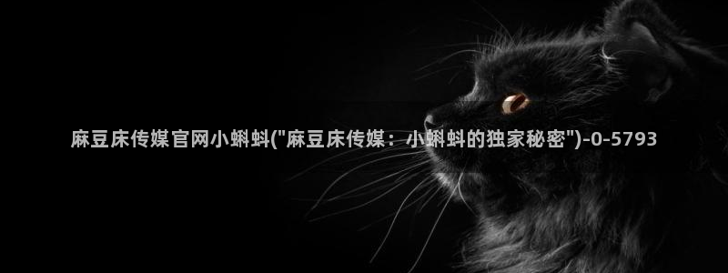 麻豆视频高清完整版：麻豆床传媒官网小蝌蚪(\
