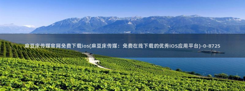 麻豆官方最新：麻豆床传媒官网免费下载ios(麻豆床传媒：免费在线下载的优秀iOS应用平台)