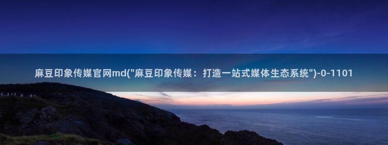 麻豆最新下载：麻豆印象传媒官网md(\